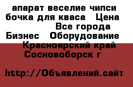 апарат веселие чипси.бочка для кваса › Цена ­ 100 000 - Все города Бизнес » Оборудование   . Красноярский край,Сосновоборск г.